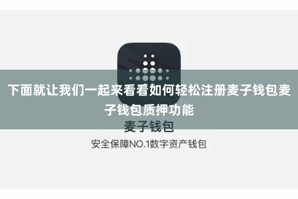 下面就让我们一起来看看如何轻松注册麦子钱包麦子钱包质押功能