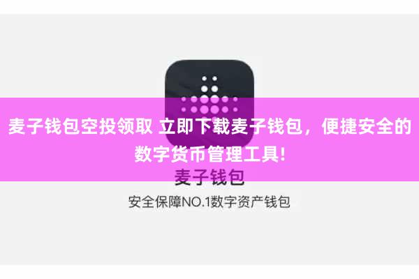 麦子钱包空投领取 立即下载麦子钱包，便捷安全的数字货币管理工具!