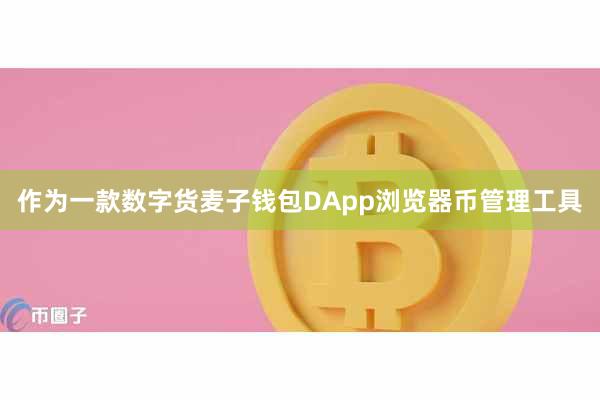 作为一款数字货麦子钱包DApp浏览器币管理工具
