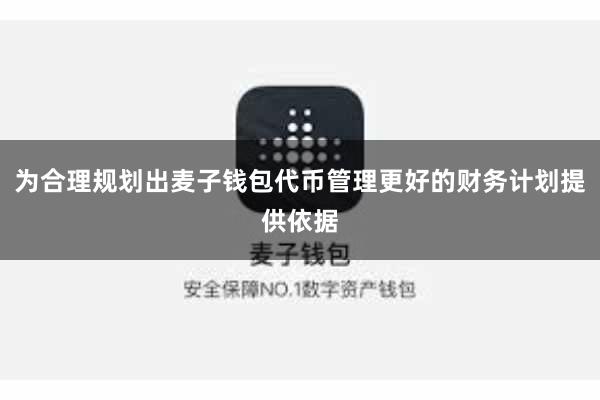 为合理规划出麦子钱包代币管理更好的财务计划提供依据