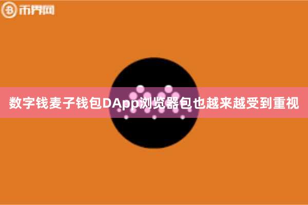 数字钱麦子钱包DApp浏览器包也越来越受到重视