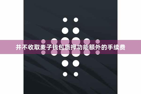 并不收取麦子钱包质押功能额外的手续费