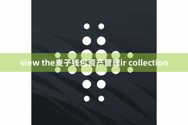view the麦子钱包资产管理ir collection