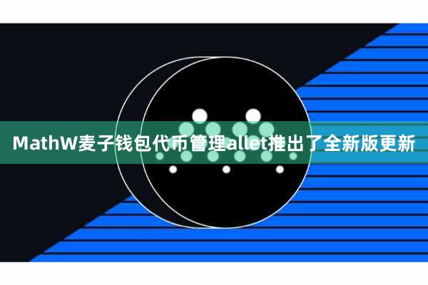 MathW麦子钱包代币管理allet推出了全新版更新