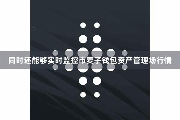 同时还能够实时监控市麦子钱包资产管理场行情