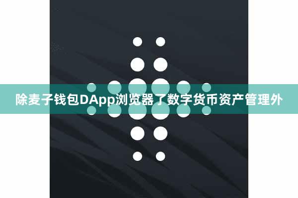 除麦子钱包DApp浏览器了数字货币资产管理外