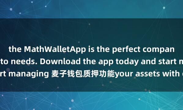 the MathWalletApp is the perfect companion for all your crypto needs. Download the app today and start managing 麦子钱包质押功能your assets with ease and convenience.