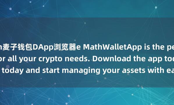th麦子钱包DApp浏览器e MathWalletApp is the perfect companion for all your crypto needs. Download the app today and start managing your assets with ease and convenience.